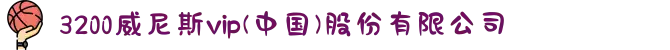 3200威尼斯vip(中国)股份有限公司